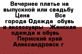 Вечернее платье на выпускной или свадьбу › Цена ­ 10 000 - Все города Одежда, обувь и аксессуары » Женская одежда и обувь   . Пермский край,Александровск г.